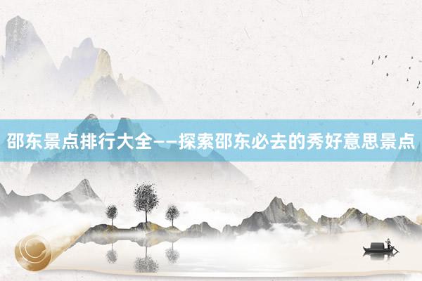 邵东景点排行大全——探索邵东必去的秀好意思景点