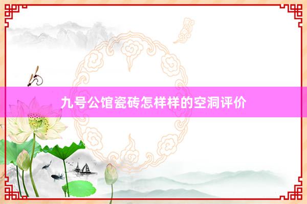 九号公馆瓷砖怎样样的空洞评价