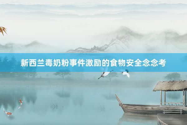 新西兰毒奶粉事件激励的食物安全念念考
