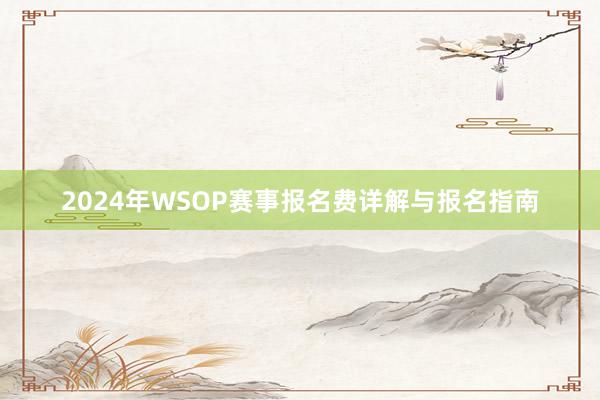 2024年WSOP赛事报名费详解与报名指南