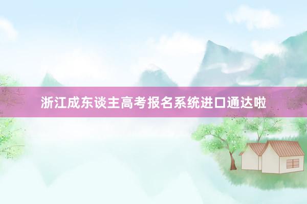 浙江成东谈主高考报名系统进口通达啦