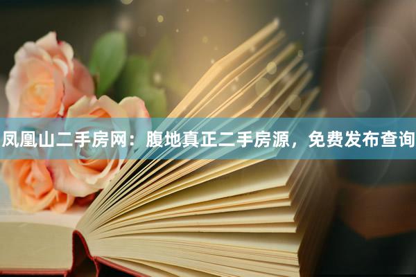 凤凰山二手房网：腹地真正二手房源，免费发布查询