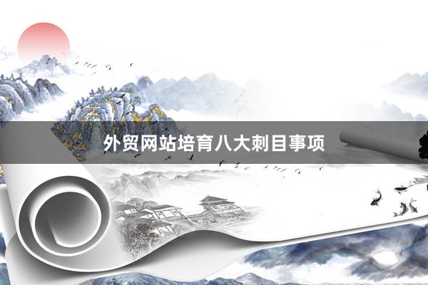 外贸网站培育八大刺目事项